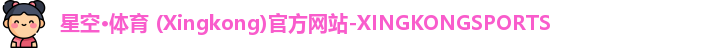 星空·体育 (Xingkong)官方网站-XINGKONGSPORTS